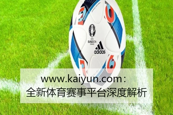 www.kaiyun.com：全新体育赛事平台深度解析