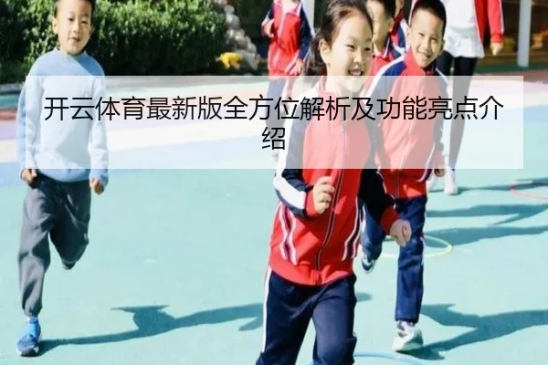 开云体育最新版全方位解析及功能亮点介绍