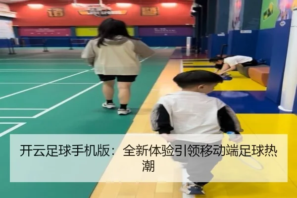 开云足球手机版：全新体验引领移动端足球热潮